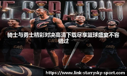 骑士与勇士精彩对决高清下载尽享篮球盛宴不容错过