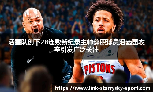 活塞队创下28连败新纪录主帅辞职球员泪洒更衣室引发广泛关注