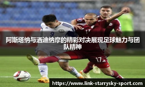阿斯塔纳与洒迪纳摩的精彩对决展现足球魅力与团队精神