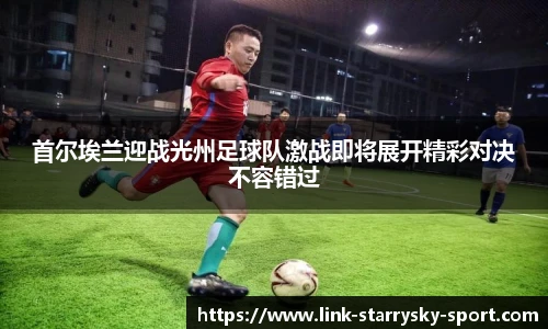 首尔埃兰迎战光州足球队激战即将展开精彩对决不容错过